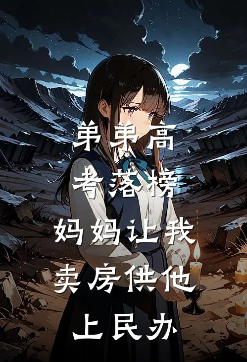 弟弟高考落榜，妈妈让我卖房供他上民办