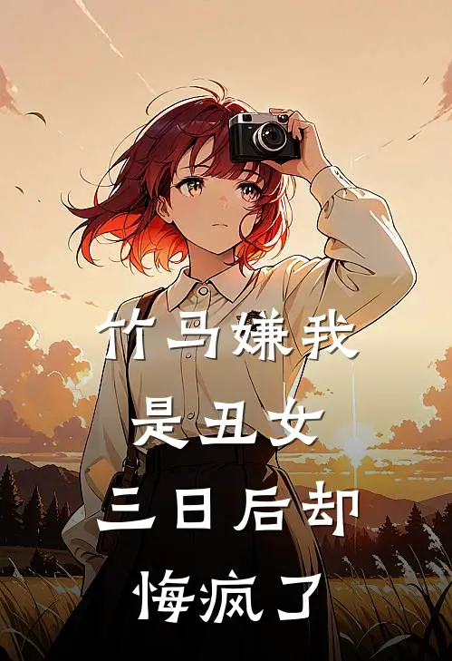 竹马嫌我是丑女，三日后却悔疯了