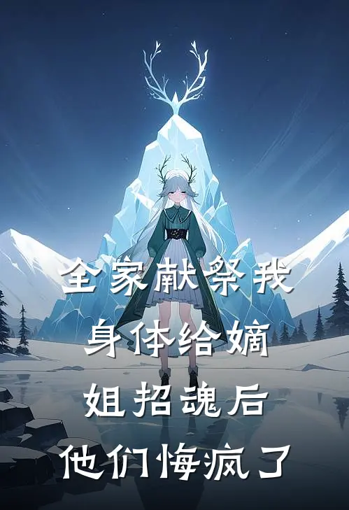 全家献祭我身体给嫡姐招魂后，他们悔疯了