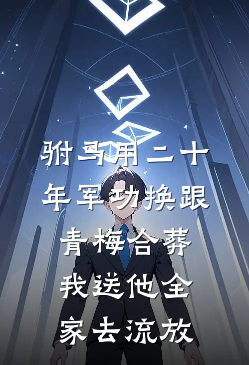 驸马用二十年军功换跟青梅合葬，我送他全家去流放