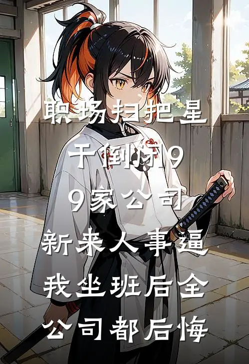 职场扫把星干倒闭99家公司，新来人事逼我坐班后全公司都后悔