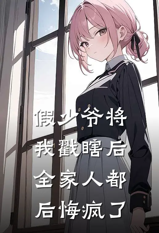 假少爷将我戳瞎后，全家人都后悔疯了