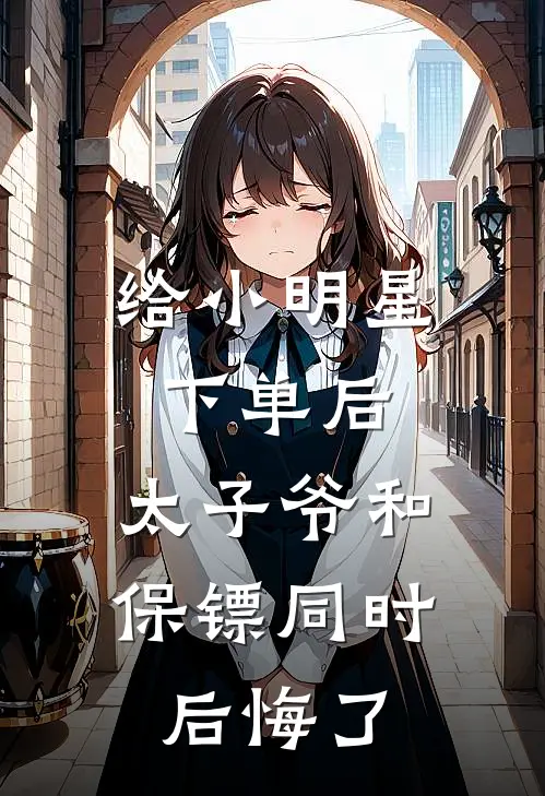 给小明星下单后，太子爷和保镖同时后悔了