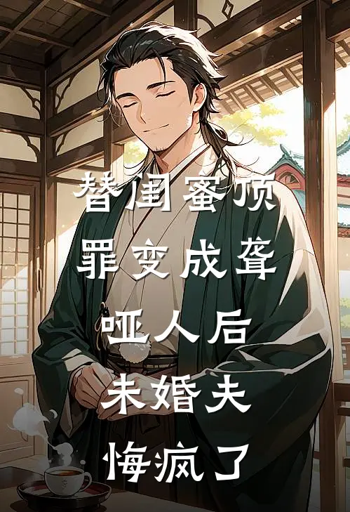 替闺蜜顶罪变成聋哑人后，未婚夫悔疯了