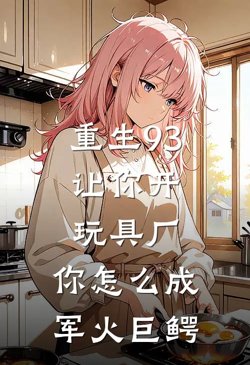 重生93：让你开玩具厂，你怎么成军火巨鳄