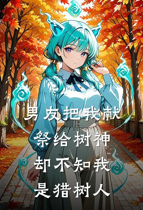 男友把我献祭给树神，却不知我是猎树人