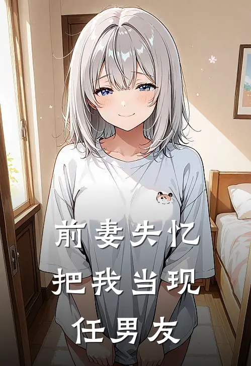 前妻失忆，把我当现任男友