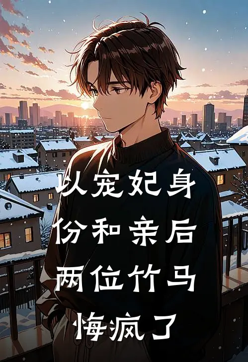 以宠妃身份和亲后，两位竹马悔疯了