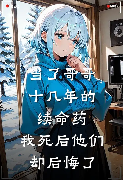 当了哥哥十几年的续命药，我死后他们却后悔了