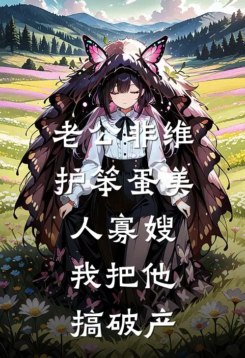 老公非维护笨蛋美人寡嫂，我把他搞破产