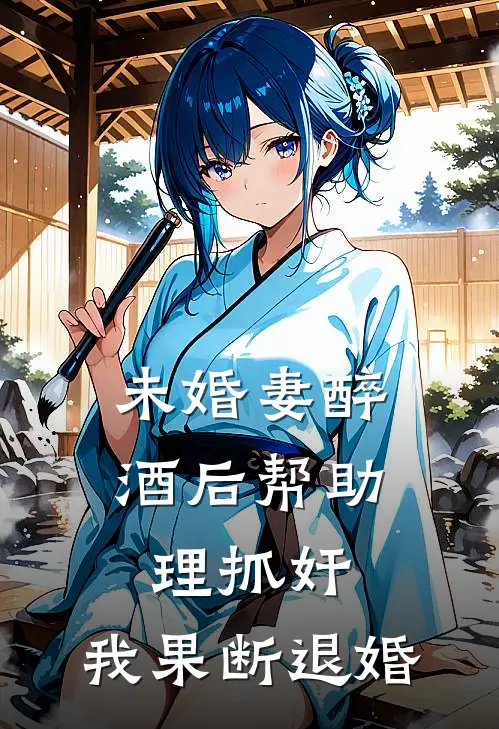 未婚妻醉酒后帮助理抓奸，我果断退婚