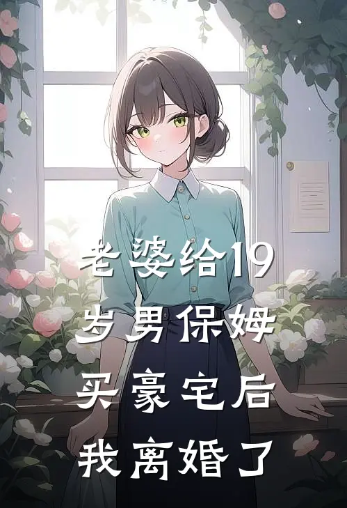 老婆给19岁男保姆买豪宅后，我离婚了