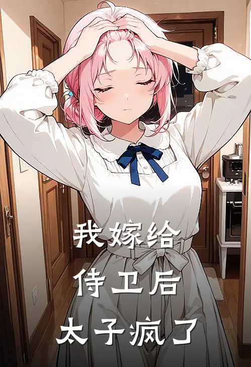 我嫁给侍卫后，太子疯了