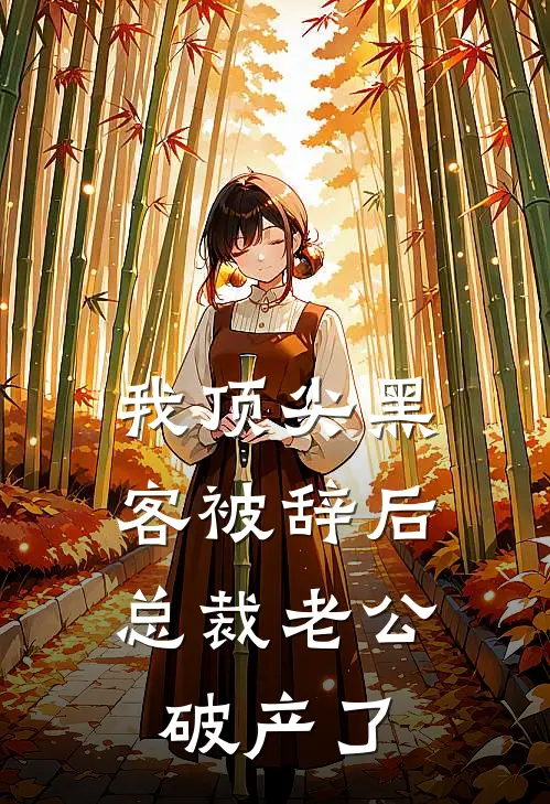 我顶尖黑客被辞后，总裁老公破产了