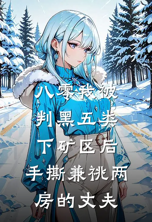 八零我被判黑五类下矿区后，手撕兼祧两房的丈夫