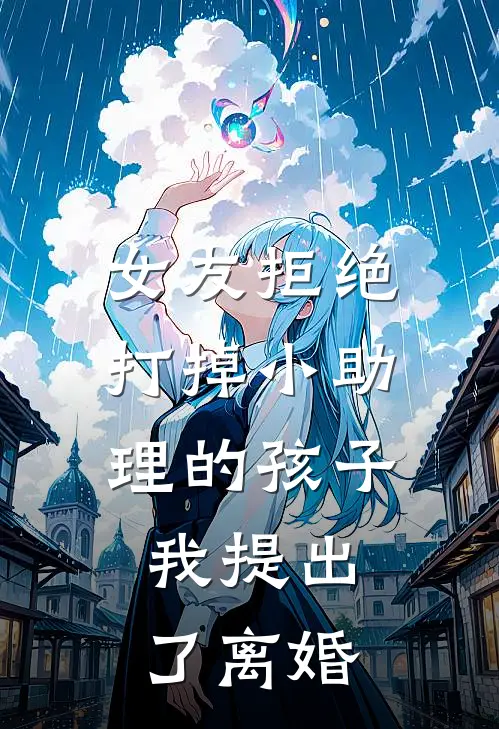 女友拒绝打掉小助理的孩子，我提出了离婚