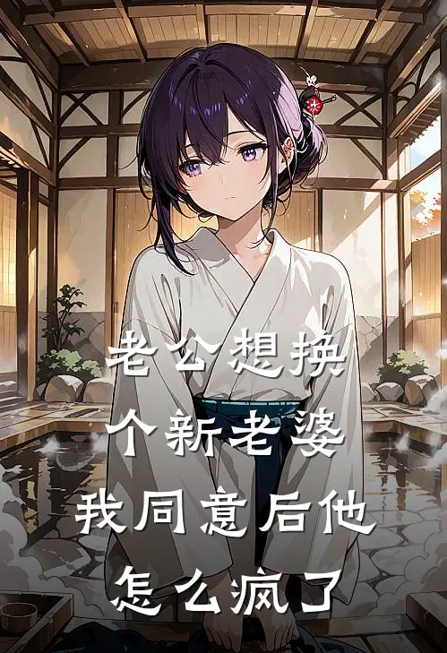 老公想换个新老婆，我同意后他怎么疯了