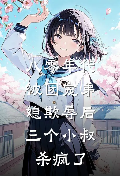 八零年代：被团宠弟媳欺辱后，三个小叔杀疯了