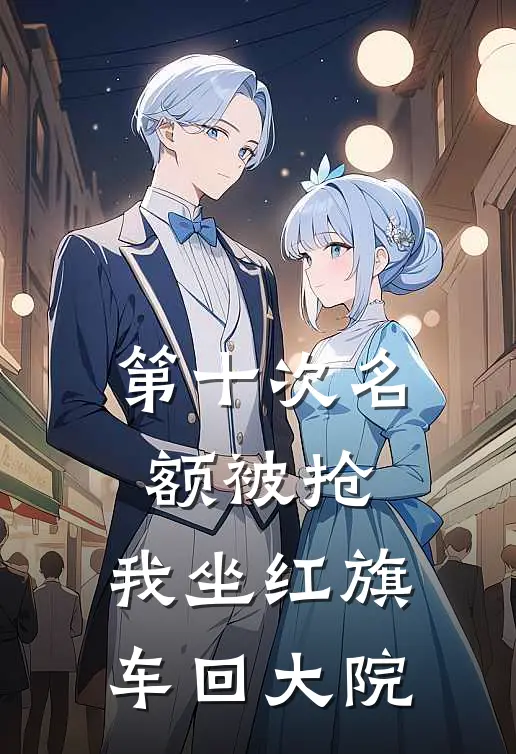 第十次名额被抢，我坐红旗车回大院赵招娣浩然免费小说全文阅读_最新好看小说第十次名额被抢，我坐红旗车回大院赵招娣浩然