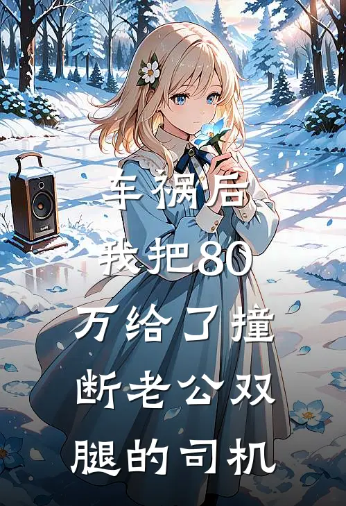 车祸后，我把80万给了撞断老公双腿的司机(周浩婉婉)热门的小说_热门网络小说推荐车祸后，我把80万给了撞断老公双腿的司机(周浩婉婉)