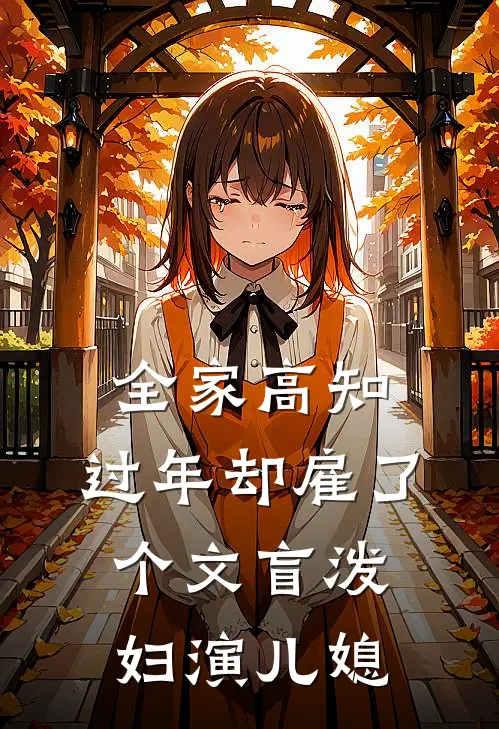 《全家高知，过年却雇了个文盲泼妇演儿媳》顾晨林大妮已完结小说_全家高知，过年却雇了个文盲泼妇演儿媳(顾晨林大妮)全文免费阅读无弹窗大结局