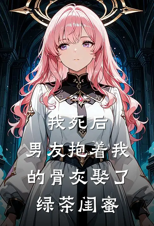 我死后，男友抱着我的骨灰娶了绿茶闺蜜