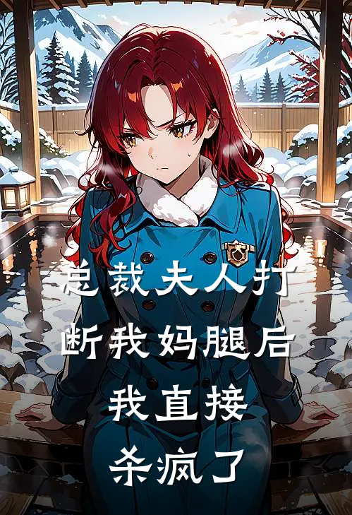 总裁夫人打断我妈腿后，我直接杀疯了