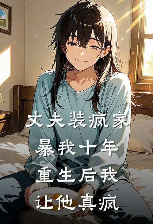 丈夫装疯家暴我十年，重生后我让他真疯