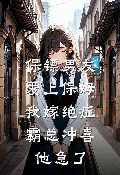 保镖男友爱上保姆，我嫁绝症霸总冲喜他急了