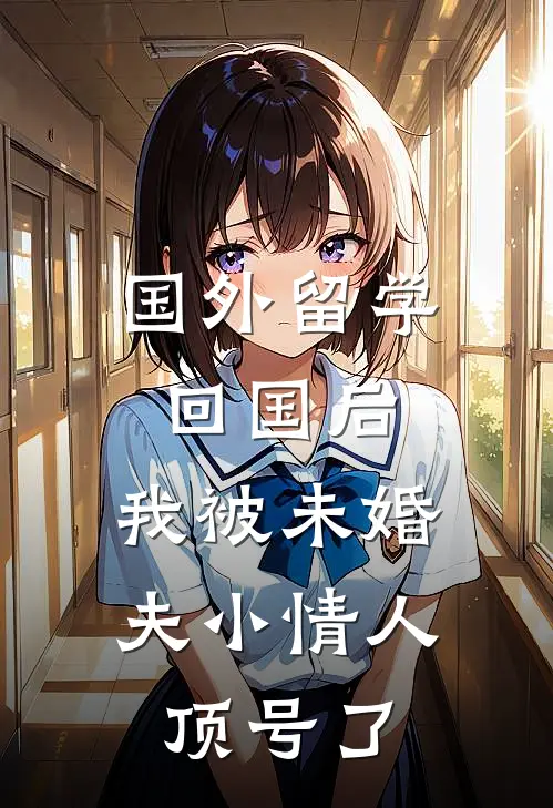 国外留学回国后，我被未婚夫小情人顶号了厉骁行苏念最新好看小说_免费小说国外留学回国后，我被未婚夫小情人顶号了(厉骁行苏念)