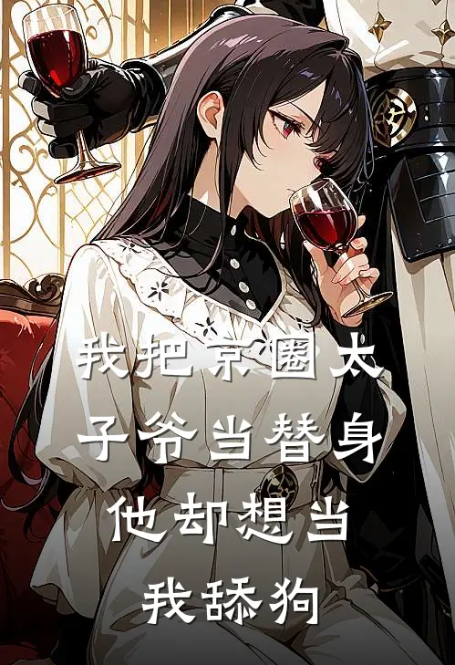 我把京圈太子爷当替身，他却想当我舔狗傅司砚宋知意完整版小说_最新章节列表我把京圈太子爷当替身，他却想当我舔狗(傅司砚宋知意)