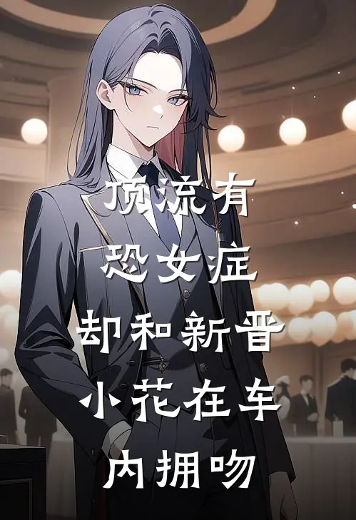 顶流有恐女症，却和新晋小花在车内拥吻江述苏晴免费小说大全_小说推荐完本顶流有恐女症，却和新晋小花在车内拥吻(江述苏晴)