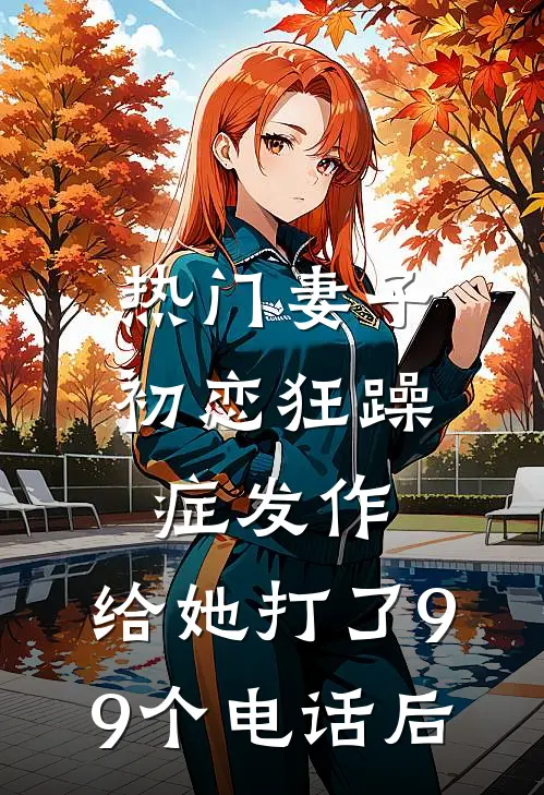 [热门]妻子初恋狂躁症发作，给她打了99个电话后