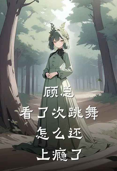 顾总，看了次跳舞，怎么还上瘾了(顾长风林喵喵)免费阅读完整版小说_最新小说全文阅读顾总，看了次跳舞，怎么还上瘾了顾长风林喵喵