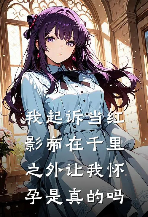 我起诉当红影帝在千里之外让我怀孕是真的吗