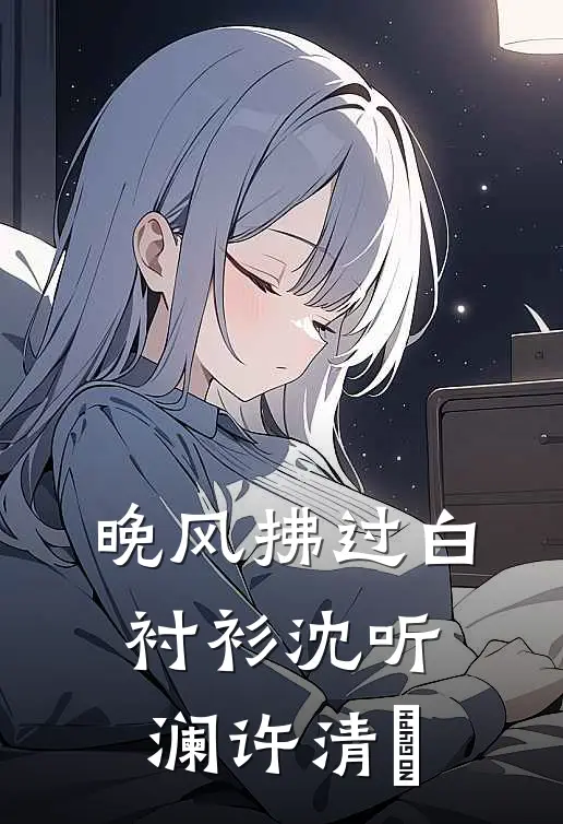 晚风拂过白衬衫(沈听澜)许清玥
