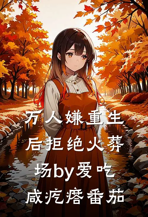 万人嫌重生后拒绝火葬场by爱吃咸疙瘩番茄