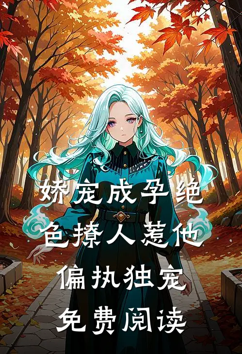 娇宠成孕绝色撩人惹他偏执独宠免费阅读