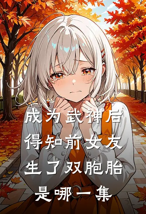 成为武神后得知前女友生了双胞胎是哪一集