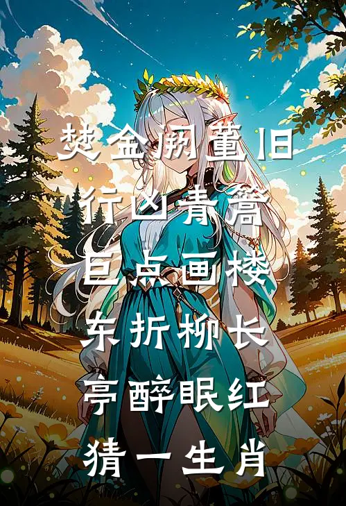 焚金阙董旧行凶青篙巨点画楼东折柳长亭醉眠红猜一生肖