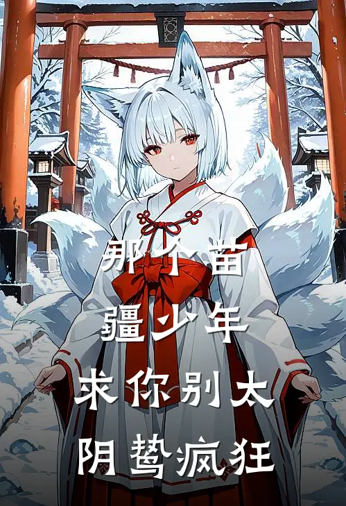 那个苗疆少年，求你别太阴鸷疯狂方巡黎泱泱全文阅读免费全集_免费小说那个苗疆少年，求你别太阴鸷疯狂(方巡黎泱泱)