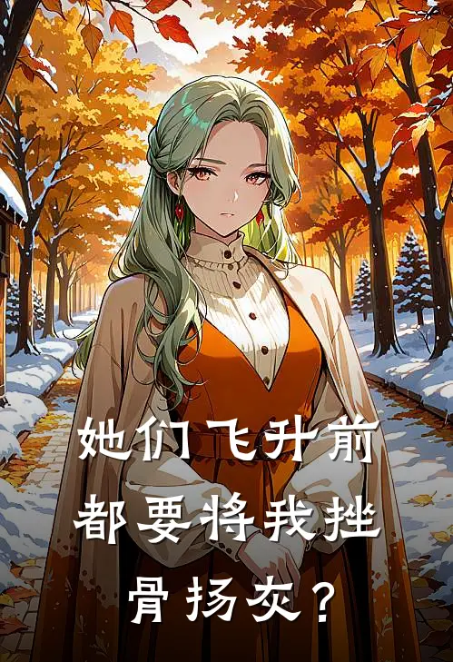 她们飞升前，都要将我挫骨扬灰？江帆林照月免费小说完整版_最新好看小说她们飞升前，都要将我挫骨扬灰？江帆林照月