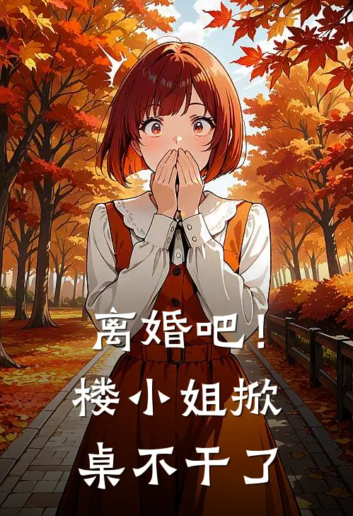 楼星吟严飞凡《离婚吧！楼小姐掀桌不干了》完结版免费阅读_离婚吧！楼小姐掀桌不干了全文免费阅读