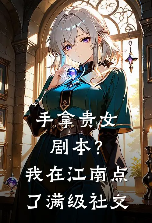 手拿贵女剧本？我在江南点了满级社交(沈令威武阳侯)小说推荐完本_全本免费小说手拿贵女剧本？我在江南点了满级社交沈令威武阳侯