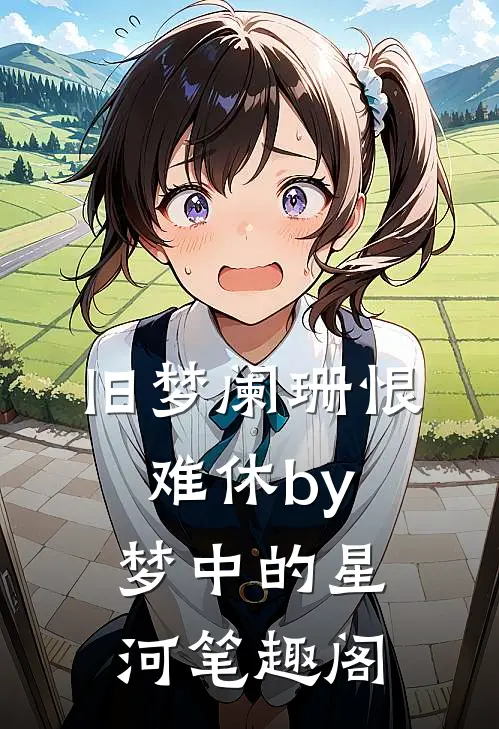 旧梦阑珊恨难休by梦中的星河笔趣阁