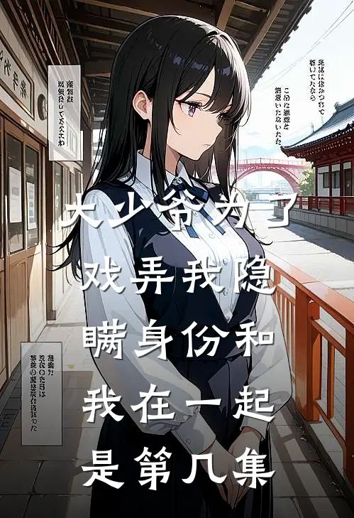 大少爷为了戏弄我隐瞒身份和我在一起是第几集