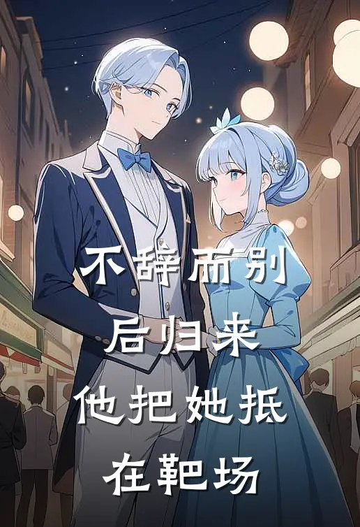 不辞而别后归来，他把她抵在靶场林听历茳寒新热门小说_免费阅读全文不辞而别后归来，他把她抵在靶场林听历茳寒