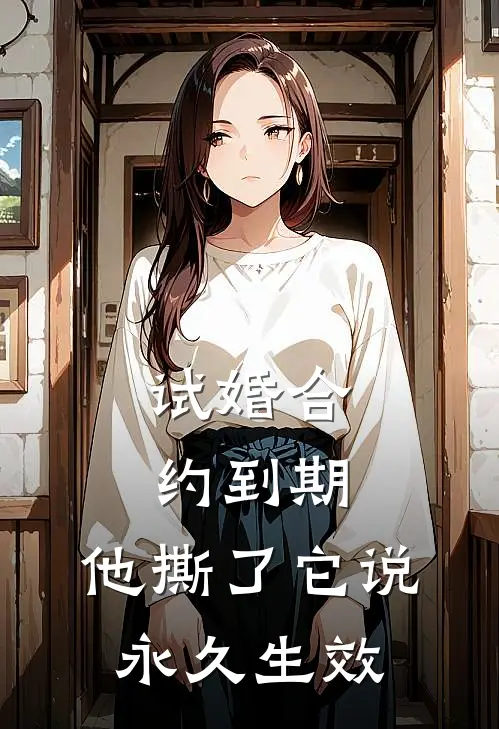 试婚合约到期，他撕了它说永久生效林知味沈清琴最新小说全文阅读_最新章节列表试婚合约到期，他撕了它说永久生效(林知味沈清琴)