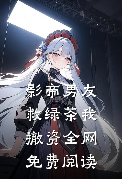 影帝男友救绿茶我撤资全网免费阅读