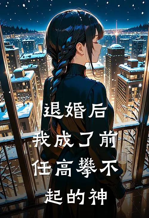 退婚后，我成了前任高攀不起的神